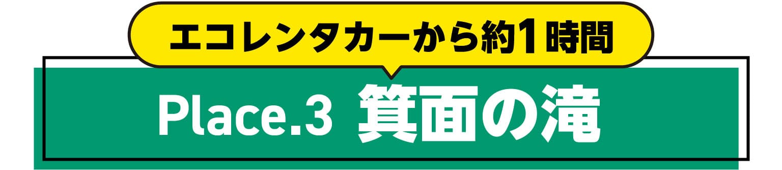 エコレンタカーから約1時間　Place.3　箕面の滝